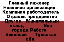 Главный инженер › Название организации ­ Компания-работодатель › Отрасль предприятия ­ Другое › Минимальный оклад ­ 45 000 - Все города Работа » Вакансии   . Тульская обл.